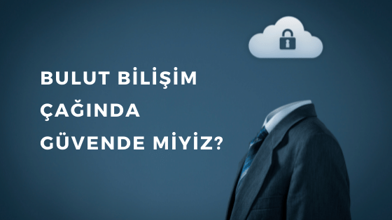 BULUT BİLİŞİM ÇAĞINDA GÜVENDE MİYİZ?